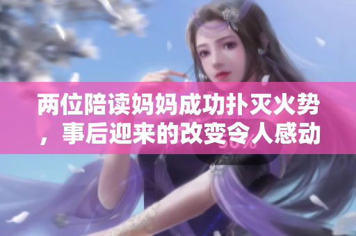 兩位陪讀媽媽成功撲滅火勢(shì)，事后迎來(lái)的改變令人感動(dòng)