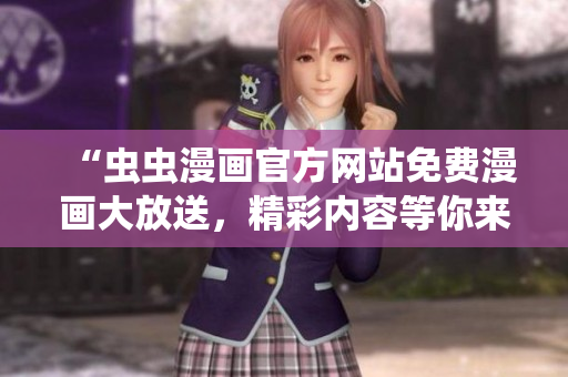 “蟲蟲漫畫官方網(wǎng)站免費(fèi)漫畫大放送，精彩內(nèi)容等你來看！”
