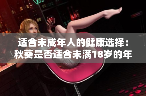適合未成年人的健康選擇：秋葵是否適合未滿18歲的年輕人食用？