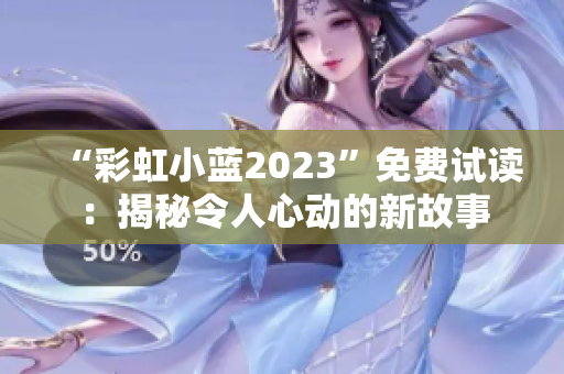 “彩虹小藍(lán)2023”免費試讀：揭秘令人心動的新故事