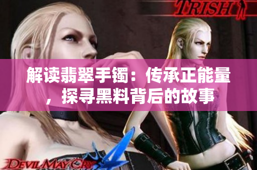 解讀翡翠手鐲：傳承正能量，探尋黑料背后的故事