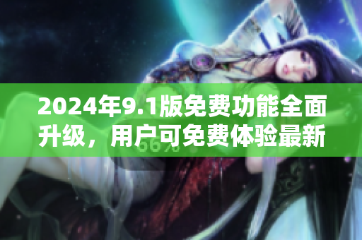 2024年9.1版免費功能全面升級，用戶可免費體驗最新功能