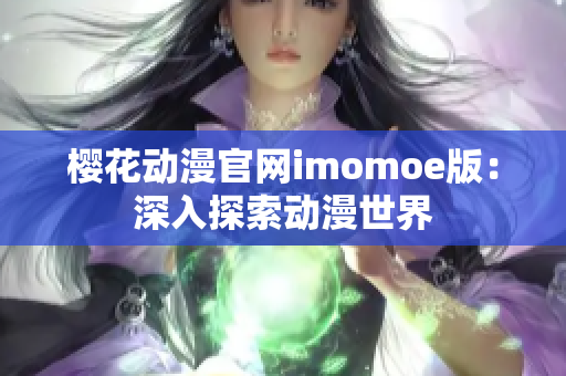 櫻花動漫官網(wǎng)imomoe版：深入探索動漫世界