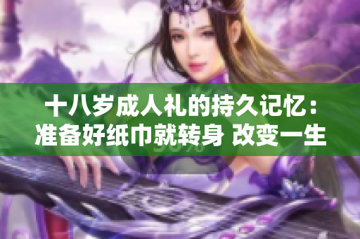 十八歲成人禮的持久記憶：準備好紙巾就轉(zhuǎn)身 改變一生