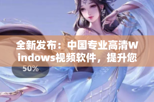 全新發(fā)布：中國專業(yè)高清Windows視頻軟件，提升您的視聽體驗！