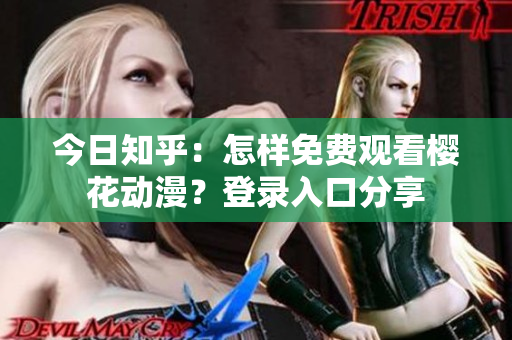 今日知乎：怎樣免費(fèi)觀看櫻花動(dòng)漫？登錄入口分享