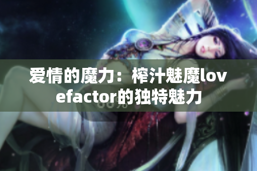 愛情的魔力：榨汁魅魔lovefactor的獨特魅力