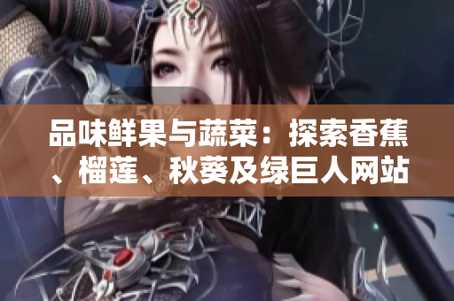 品味鮮果與蔬菜：探索香蕉、榴蓮、秋葵及綠巨人網(wǎng)站