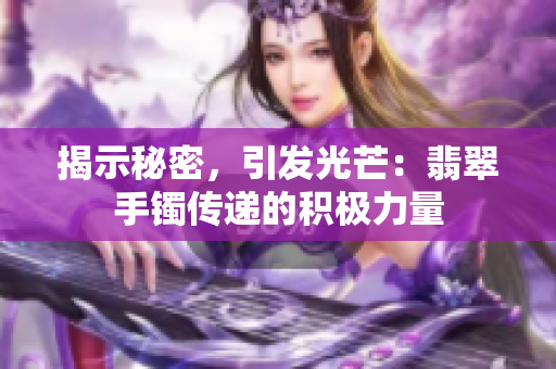 揭示秘密，引發(fā)光芒：翡翠手鐲傳遞的積極力量
