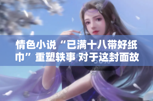 情色小說“已滿十八帶好紙巾”重塑軼事 對于這封面故事印象最深？