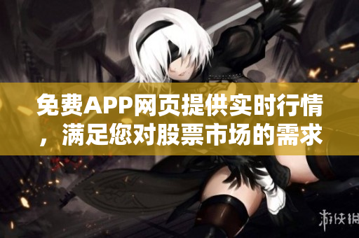 免費APP網(wǎng)頁提供實時行情，滿足您對股票市場的需求