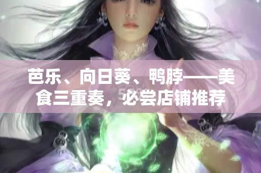 芭樂(lè)、向日葵、鴨脖——美食三重奏，必嘗店鋪推薦