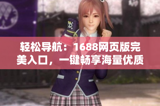 輕松導(dǎo)航：1688網(wǎng)頁版完美入口，一鍵暢享海量優(yōu)質(zhì)商品