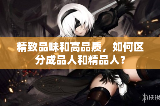 精致品味和高品質(zhì)，如何區(qū)分成品人和精品人？