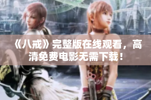 《八戒》完整版在線觀看，高清免費電影無需下載！