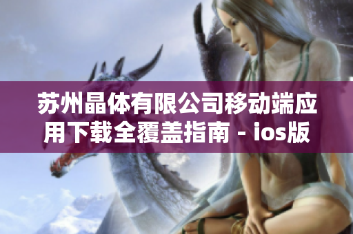 蘇州晶體有限公司移動(dòng)端應(yīng)用下載全覆蓋指南 - ios版