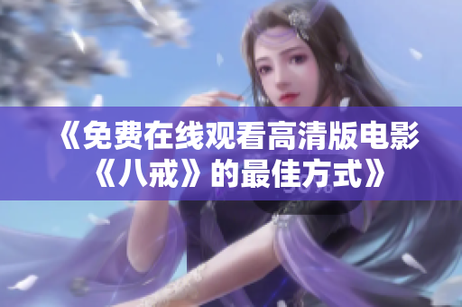 《免費(fèi)在線觀看高清版電影《八戒》的最佳方式》