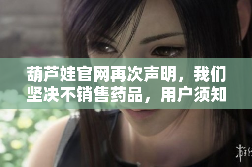 葫蘆娃官網(wǎng)再次聲明，我們堅決不銷售藥品，用戶須知。