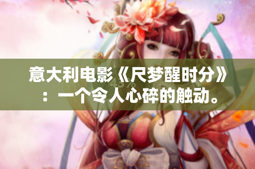 意大利電影《尺夢(mèng)醒時(shí)分》：一個(gè)令人心碎的觸動(dòng)。