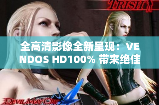 全高清影像全新呈現(xiàn)：VENDOS HD100% 帶來絕佳觀賞體驗(yàn)