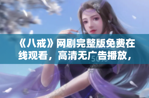 《八戒》網(wǎng)劇完整版免費(fèi)在線觀看，高清無廣告播放，精彩內(nèi)容盡在八戒網(wǎng)