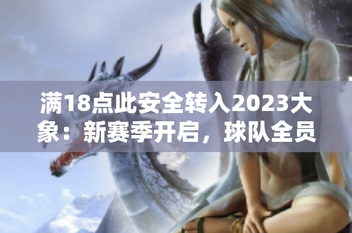 滿18點(diǎn)此安全轉(zhuǎn)入2023大象：新賽季開啟，球隊(duì)全員備戰(zhàn)