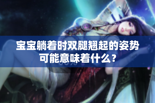 寶寶躺著時(shí)雙腿翹起的姿勢(shì)可能意味著什么？