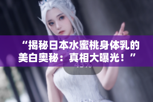 “揭秘日本水蜜桃身體乳的美白奧秘：真相大曝光！”