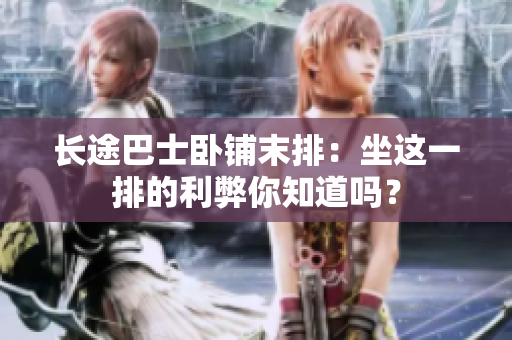 長(zhǎng)途巴士臥鋪末排：坐這一排的利弊你知道嗎？