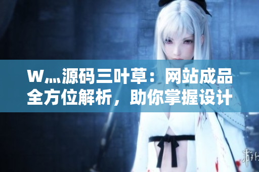 W灬源碼三葉草：網(wǎng)站成品全方位解析，助你掌握設計技巧與實用技能