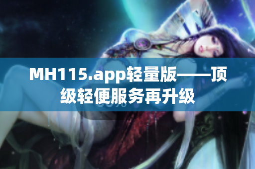 MH115.app輕量版——頂級(jí)輕便服務(wù)再升級(jí)