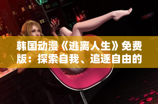 韓國動漫《逃離人生》免費版：探索自我、追逐自由的啟迪之旅