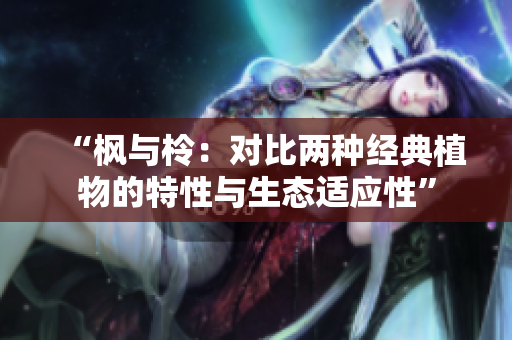 “楓與柃：對(duì)比兩種經(jīng)典植物的特性與生態(tài)適應(yīng)性”