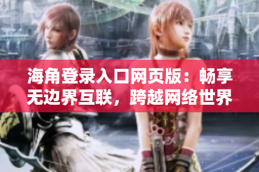 海角登錄入口網(wǎng)頁版：暢享無邊界互聯(lián)，跨越網(wǎng)絡(luò)世界的大門