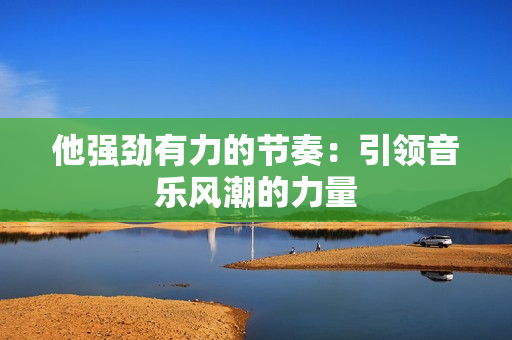 他強(qiáng)勁有力的節(jié)奏：引領(lǐng)音樂風(fēng)潮的力量