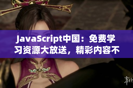 JavaScript中國：免費(fèi)學(xué)習(xí)資源大放送，精彩內(nèi)容不容錯過!