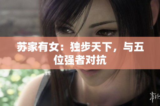 蘇家有女：獨(dú)步天下，與五位強(qiáng)者對抗