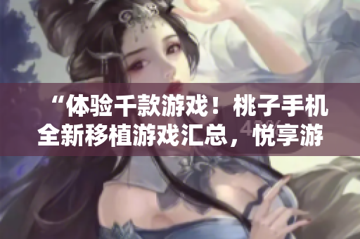 “體驗(yàn)千款游戲！桃子手機(jī)全新移植游戲匯總，悅享游戲樂趣！”