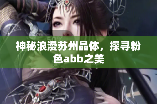 神秘浪漫蘇州晶體，探尋粉色abb之美