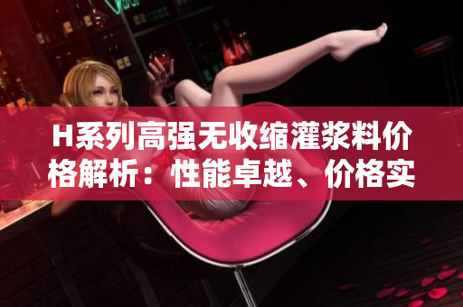 H系列高強(qiáng)無收縮灌漿料價格解析：性能卓越、價格實(shí)惠