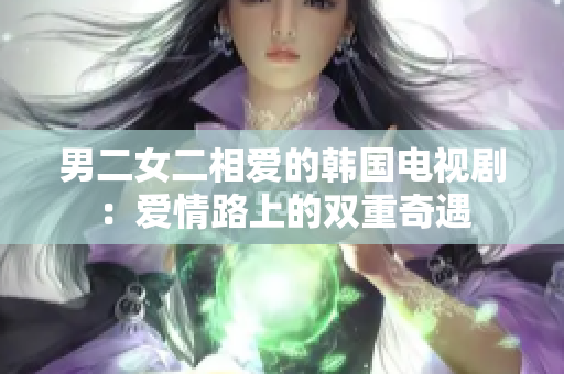 男二女二相愛的韓國電視?。簮矍槁飞系碾p重奇遇