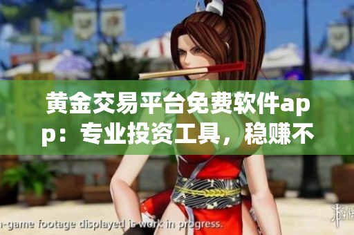 黃金交易平臺免費軟件app：專業(yè)投資工具，穩(wěn)賺不賠