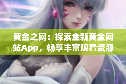 黃金之網(wǎng)：探索全新黃金網(wǎng)站App，暢享豐富觀看資源的完美指南！