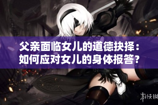 父親面臨女兒的道德抉擇：如何應對女兒的身體報答？