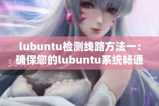 lubuntu檢測(cè)線路方法一：確保您的lubuntu系統(tǒng)暢通無(wú)阻