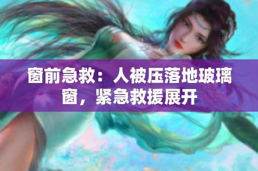 窗前急救：人被壓落地玻璃窗，緊急救援展開