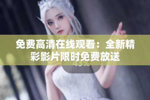 免費(fèi)高清在線觀看：全新精彩影片限時免費(fèi)放送