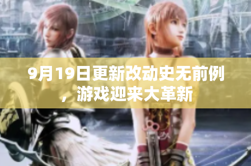 9月19日更新改動史無前例，游戲迎來大革新