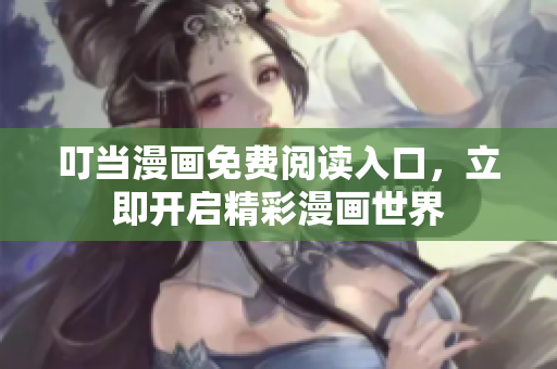 叮當漫畫免費閱讀入口，立即開啟精彩漫畫世界