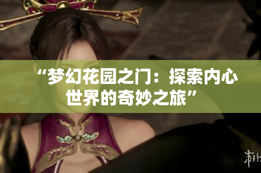 “夢幻花園之門：探索內(nèi)心世界的奇妙之旅”